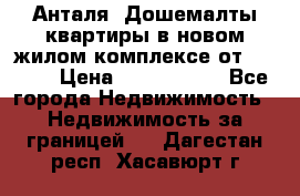 Анталя, Дошемалты квартиры в новом жилом комплексе от 39000$ › Цена ­ 2 482 000 - Все города Недвижимость » Недвижимость за границей   . Дагестан респ.,Хасавюрт г.